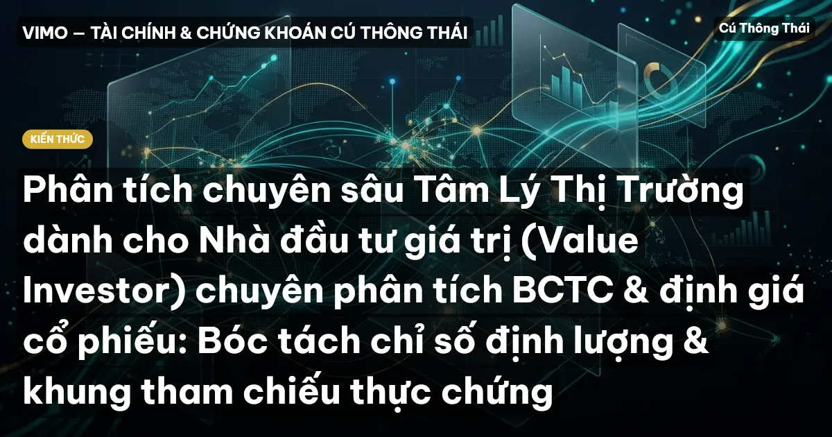 Phân tích chuyên sâu Tâm Lý Thị Trường dành cho Nhà đầu tư giá trị (Value Investor) chuyên phân tích BCTC & định giá cổ phiếu: Bóc tách chỉ số định lượng & khung tham chiếu thực chứng