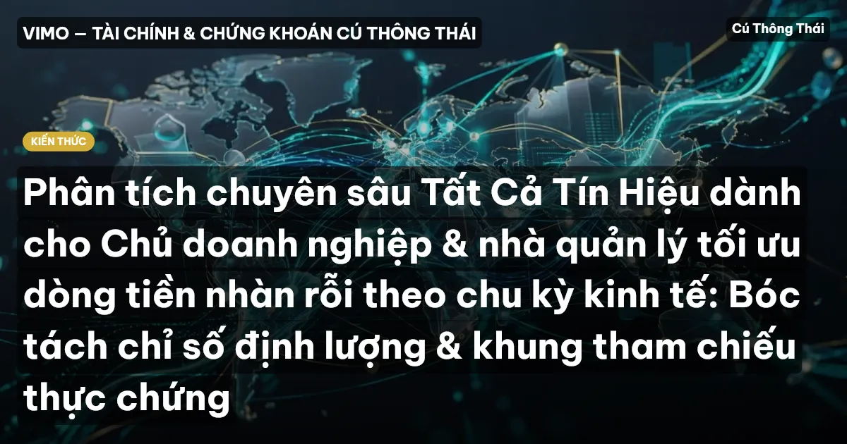Phân tích chuyên sâu Tất Cả Tín Hiệu dành cho Chủ doanh nghiệp & nhà quản lý tối ưu dòng tiền nhàn rỗi theo chu kỳ kinh tế: Bóc tách chỉ số định lượng & khung tham chiếu thực chứng