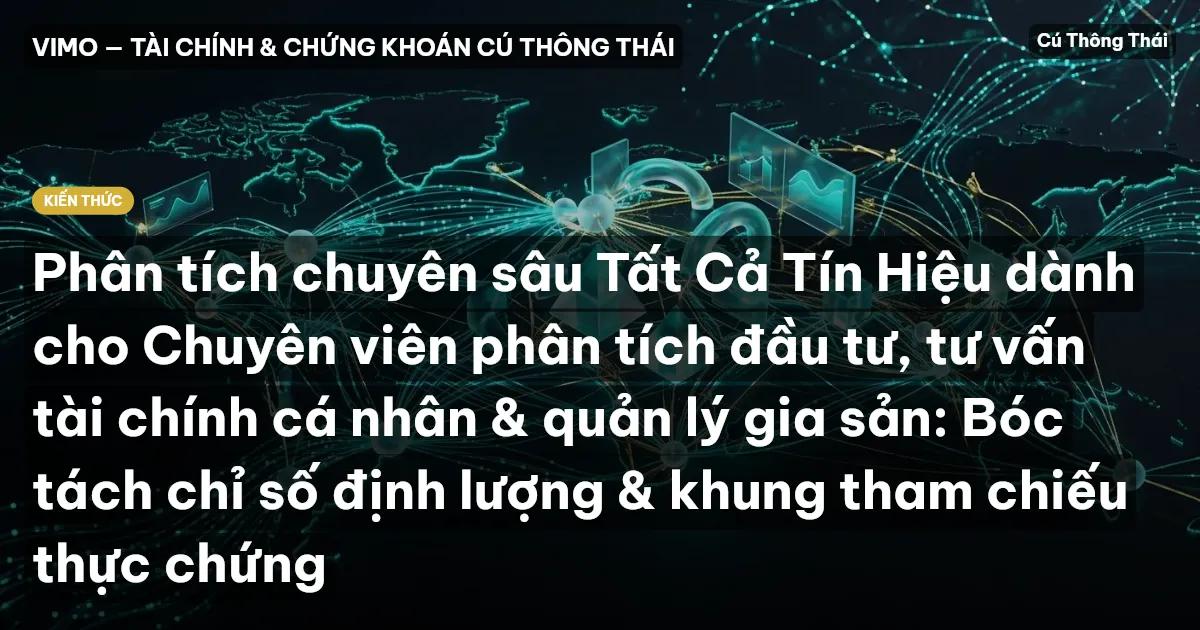 Phân tích chuyên sâu Tất Cả Tín Hiệu dành cho Chuyên viên phân tích đầu tư, tư vấn tài chính cá nhân & quản lý gia sản: Bóc tách chỉ số định lượng & khung tham chiếu thực chứng