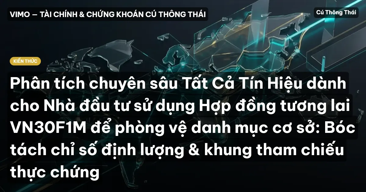 Phân tích chuyên sâu Tất Cả Tín Hiệu dành cho Nhà đầu tư sử dụng Hợp đồng tương lai VN30F1M để phòng vệ danh mục cơ sở: Bóc tách chỉ số định lượng & khung tham chiếu thực chứng