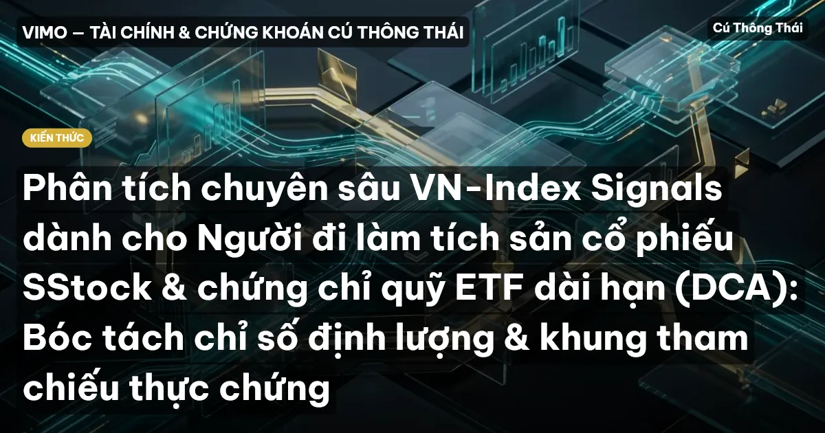 Phân tích chuyên sâu VN-Index Signals dành cho Người đi làm tích sản cổ phiếu SStock & chứng chỉ quỹ ETF dài hạn (DCA): Bóc tách chỉ số định lượng & khung tham chiếu thực chứng