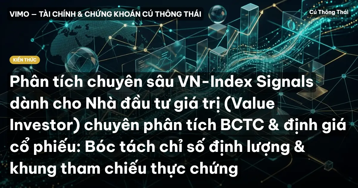 Phân tích chuyên sâu VN-Index Signals dành cho Nhà đầu tư giá trị (Value Investor) chuyên phân tích BCTC & định giá cổ phiếu: Bóc tách chỉ số định lượng & khung tham chiếu thực chứng