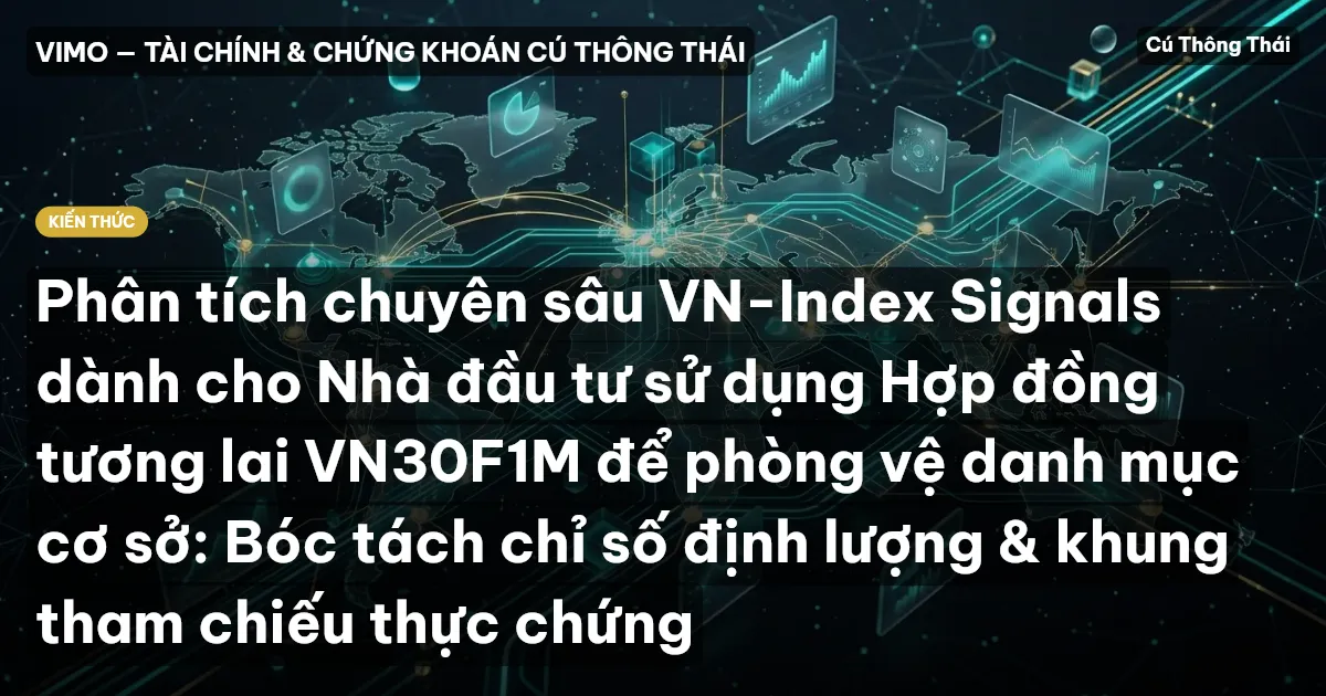 Phân tích chuyên sâu VN-Index Signals dành cho Nhà đầu tư sử dụng Hợp đồng tương lai VN30F1M để phòng vệ danh mục cơ sở: Bóc tách chỉ số định lượng & khung tham chiếu thực chứng