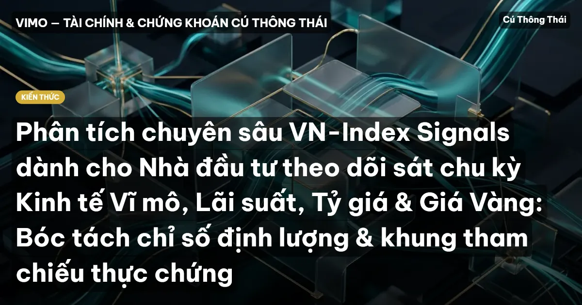 Phân tích chuyên sâu VN-Index Signals dành cho Nhà đầu tư theo dõi sát chu kỳ Kinh tế Vĩ mô, Lãi suất, Tỷ giá & Giá Vàng: Bóc tách chỉ số định lượng & khung tham chiếu thực chứng