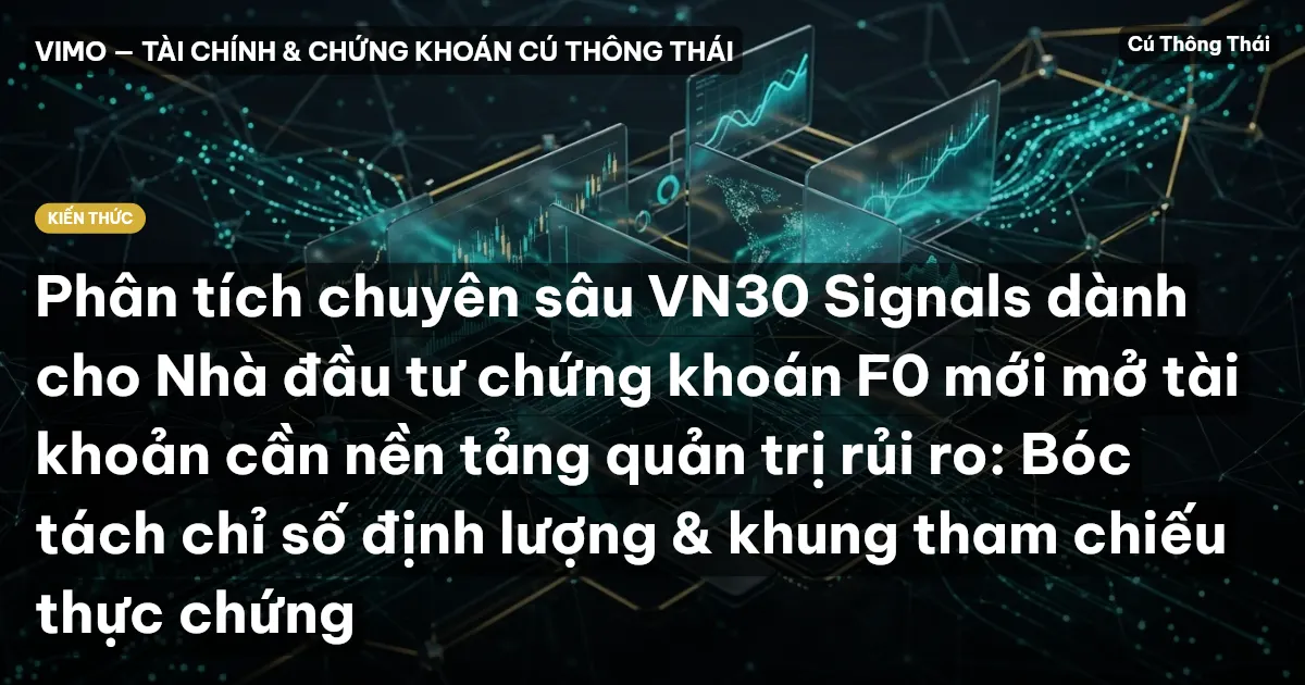 Phân tích chuyên sâu VN30 Signals dành cho Nhà đầu tư chứng khoán F0 mới mở tài khoản cần nền tảng quản trị rủi ro: Bóc tách chỉ số định lượng & khung tham chiếu thực chứng