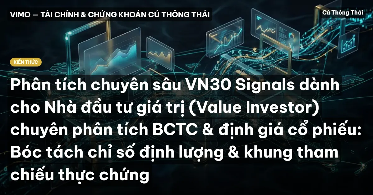 Phân tích chuyên sâu VN30 Signals dành cho Nhà đầu tư giá trị (Value Investor) chuyên phân tích BCTC & định giá cổ phiếu: Bóc tách chỉ số định lượng & khung tham chiếu thực chứng