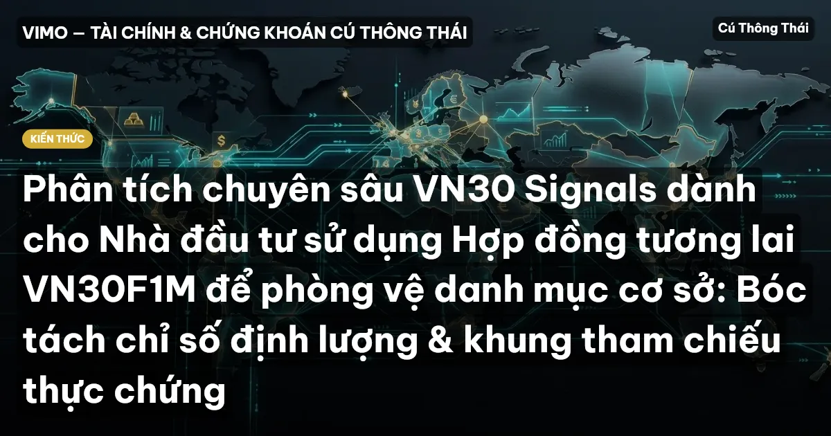 Phân tích chuyên sâu VN30 Signals dành cho Nhà đầu tư sử dụng Hợp đồng tương lai VN30F1M để phòng vệ danh mục cơ sở: Bóc tách chỉ số định lượng & khung tham chiếu thực chứng