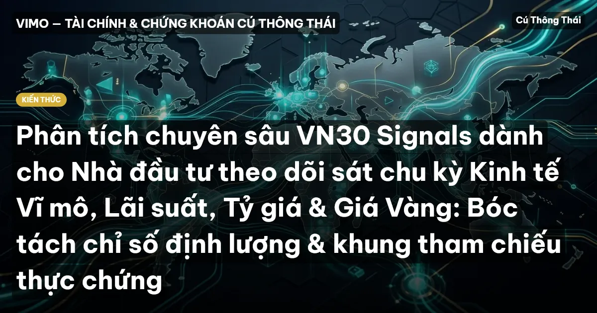 Phân tích chuyên sâu VN30 Signals dành cho Nhà đầu tư theo dõi sát chu kỳ Kinh tế Vĩ mô, Lãi suất, Tỷ giá & Giá Vàng: Bóc tách chỉ số định lượng & khung tham chiếu thực chứng