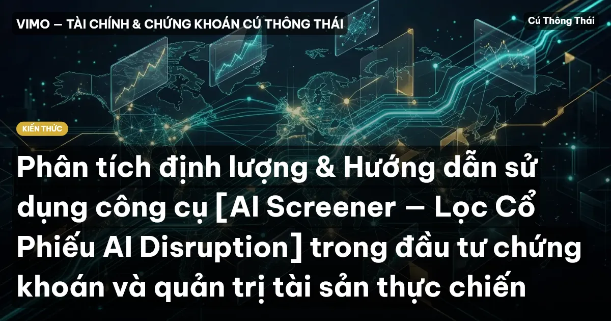 Phân tích định lượng & Hướng dẫn sử dụng công cụ [AI Screener — Lọc Cổ Phiếu AI Disruption] trong đầu tư chứng khoán và quản trị tài sản thực chiến