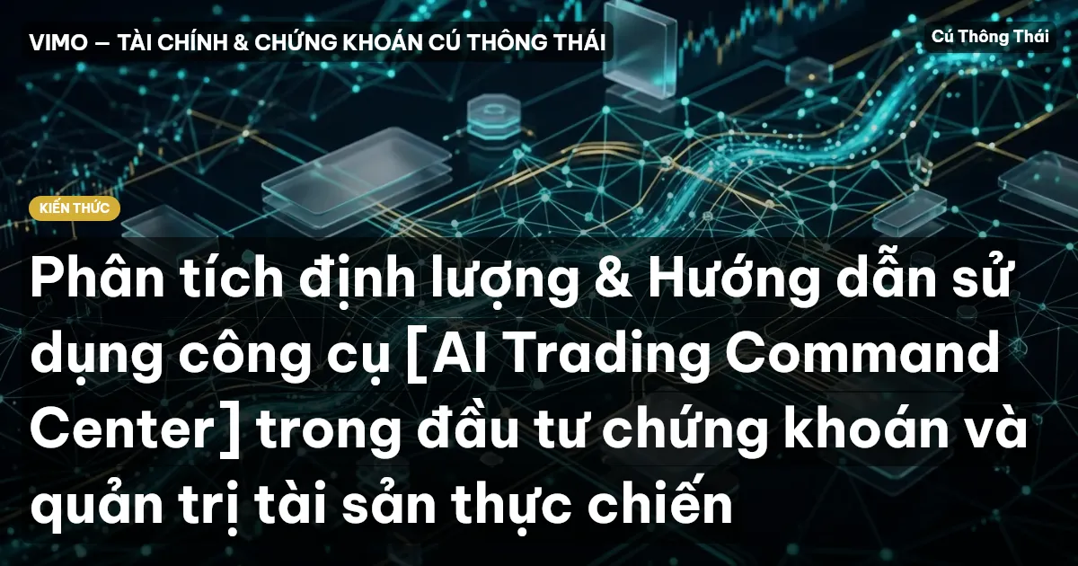 Phân tích định lượng & Hướng dẫn sử dụng công cụ [AI Trading Command Center] trong đầu tư chứng khoán và quản trị tài sản thực chiến