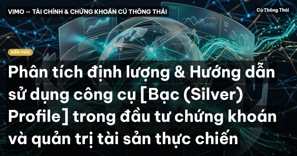 Phân tích định lượng & Hướng dẫn sử dụng công cụ [Bạc (Silver) Profile] trong đầu tư chứng khoán và quản trị tài sản thực chiến