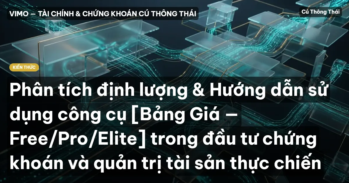 Phân tích định lượng & Hướng dẫn sử dụng công cụ [Bảng Giá — Free/Pro/Elite] trong đầu tư chứng khoán và quản trị tài sản thực chiến