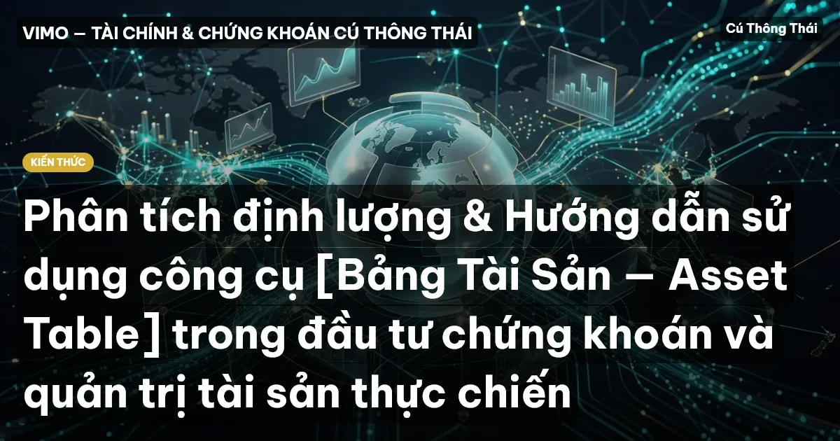 Phân tích định lượng & Hướng dẫn sử dụng công cụ [Bảng Tài Sản — Asset Table] trong đầu tư chứng khoán và quản trị tài sản thực chiến