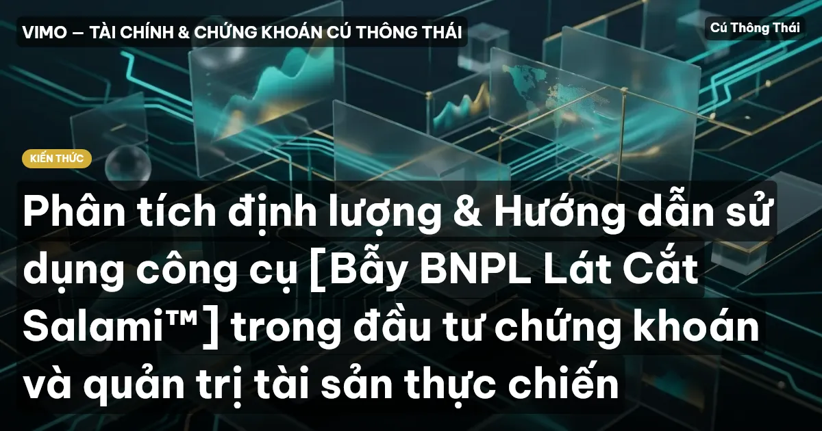 Phân tích định lượng & Hướng dẫn sử dụng công cụ [Bẫy BNPL Lát Cắt Salami™] trong đầu tư chứng khoán và quản trị tài sản thực chiến