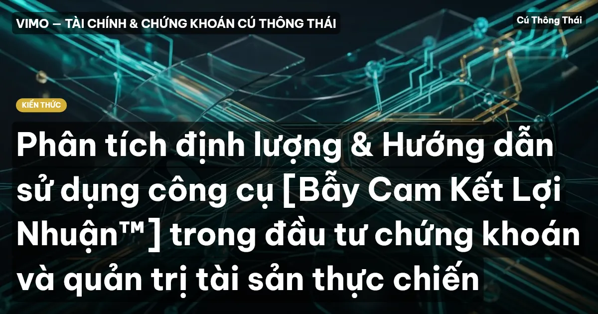 Phân tích định lượng & Hướng dẫn sử dụng công cụ [Bẫy Cam Kết Lợi Nhuận™] trong đầu tư chứng khoán và quản trị tài sản thực chiến