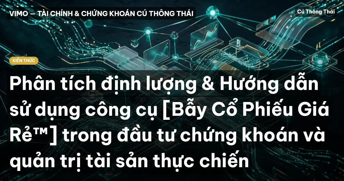Phân tích định lượng & Hướng dẫn sử dụng công cụ [Bẫy Cổ Phiếu Giá Rẻ™] trong đầu tư chứng khoán và quản trị tài sản thực chiến