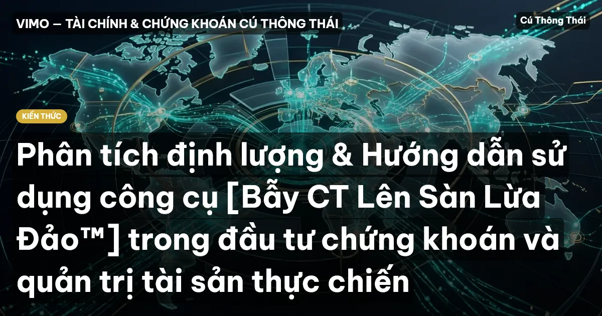 Phân tích định lượng & Hướng dẫn sử dụng công cụ [Bẫy CT Lên Sàn Lừa Đảo™] trong đầu tư chứng khoán và quản trị tài sản thực chiến
