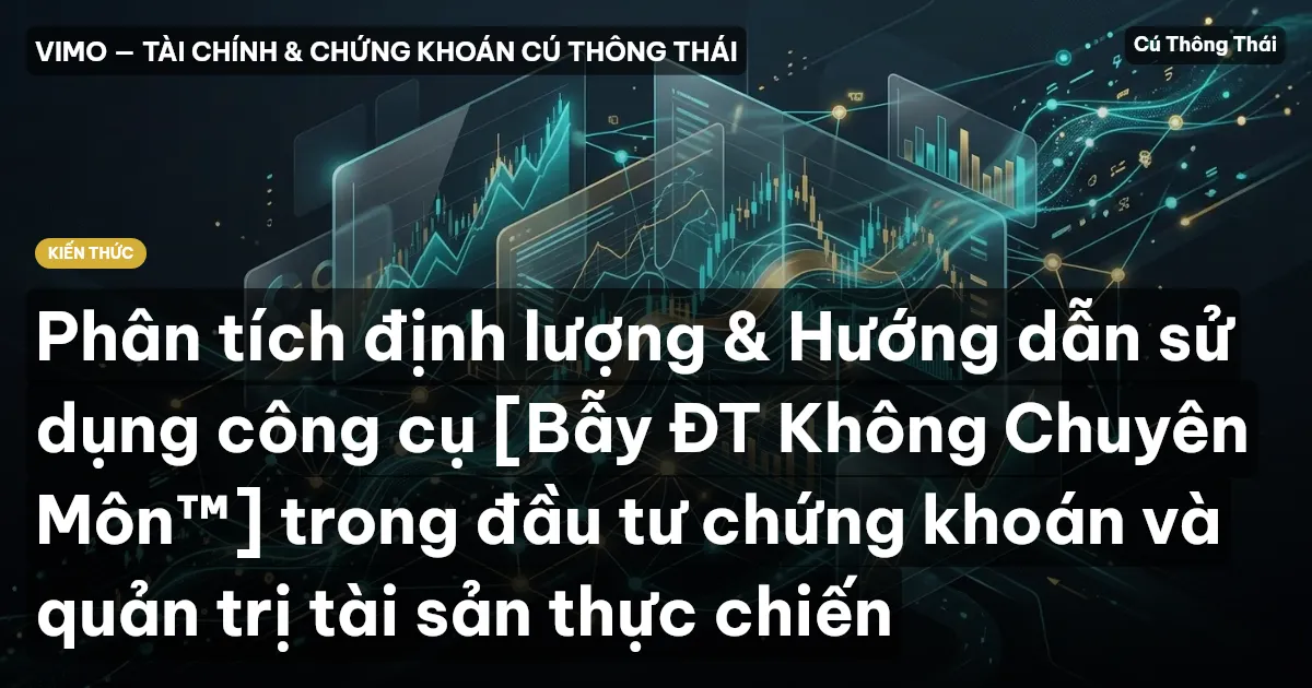 Phân tích định lượng & Hướng dẫn sử dụng công cụ [Bẫy ĐT Không Chuyên Môn™] trong đầu tư chứng khoán và quản trị tài sản thực chiến