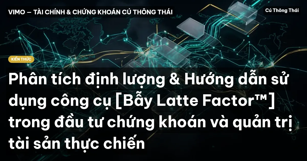 Phân tích định lượng & Hướng dẫn sử dụng công cụ [Bẫy Latte Factor™] trong đầu tư chứng khoán và quản trị tài sản thực chiến