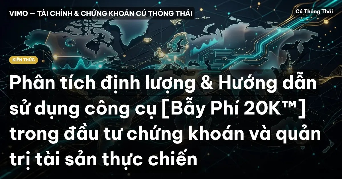 Phân tích định lượng & Hướng dẫn sử dụng công cụ [Bẫy Phí 20K™] trong đầu tư chứng khoán và quản trị tài sản thực chiến