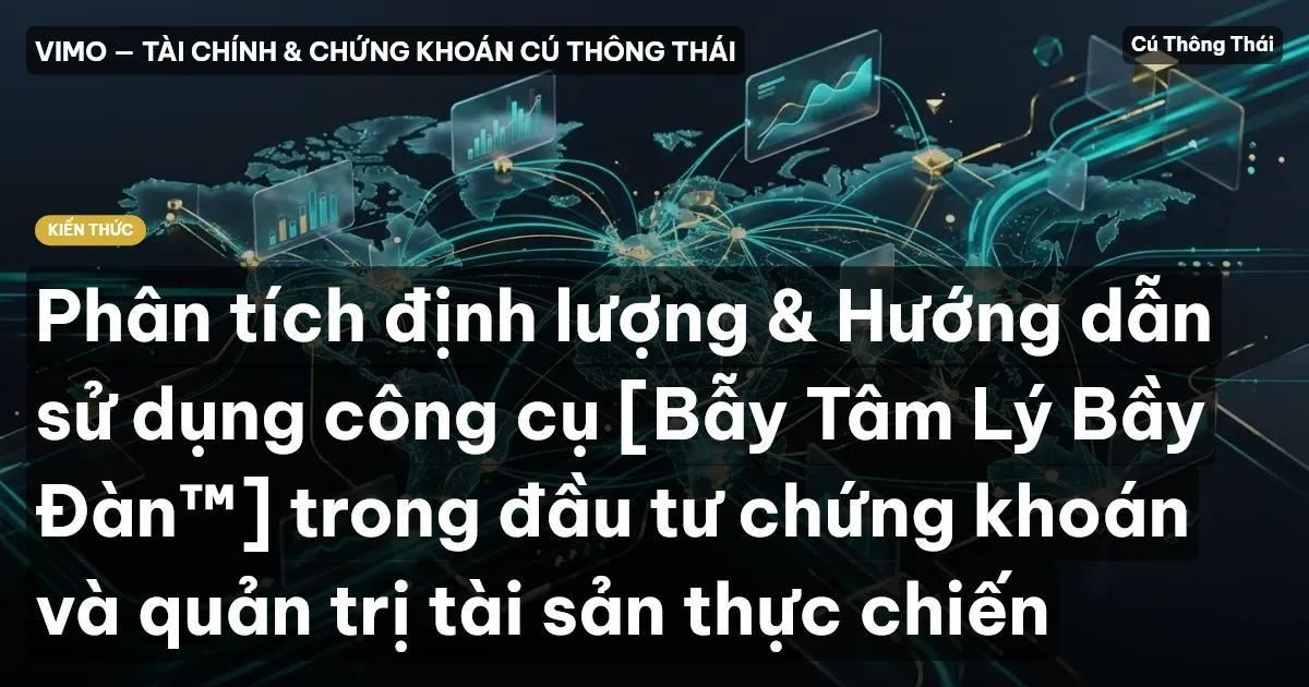 Phân tích định lượng & Hướng dẫn sử dụng công cụ [Bẫy Tâm Lý Bầy Đàn™] trong đầu tư chứng khoán và quản trị tài sản thực chiến