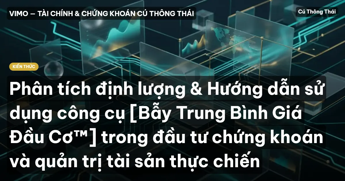Phân tích định lượng & Hướng dẫn sử dụng công cụ [Bẫy Trung Bình Giá Đầu Cơ™] trong đầu tư chứng khoán và quản trị tài sản thực chiến