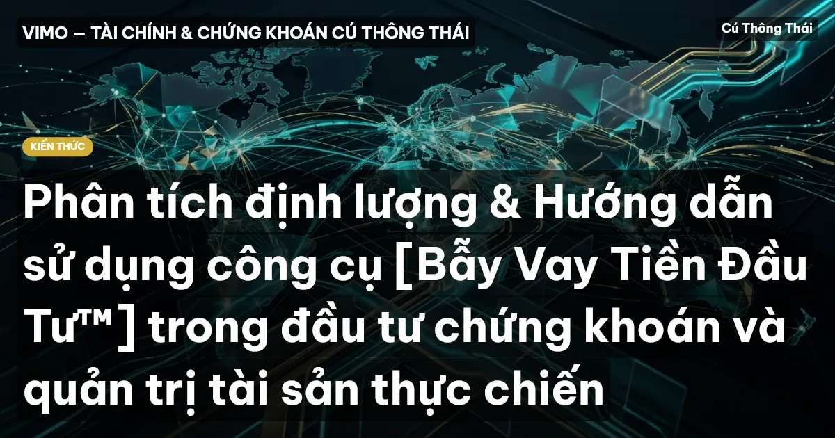 Phân tích định lượng & Hướng dẫn sử dụng công cụ [Bẫy Vay Tiền Đầu Tư™] trong đầu tư chứng khoán và quản trị tài sản thực chiến