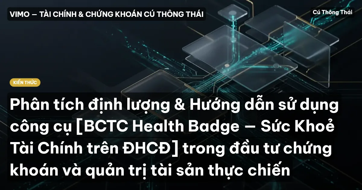 Phân tích định lượng & Hướng dẫn sử dụng công cụ [BCTC Health Badge — Sức Khoẻ Tài Chính trên ĐHCĐ] trong đầu tư chứng khoán và quản trị tài sản thực chiến