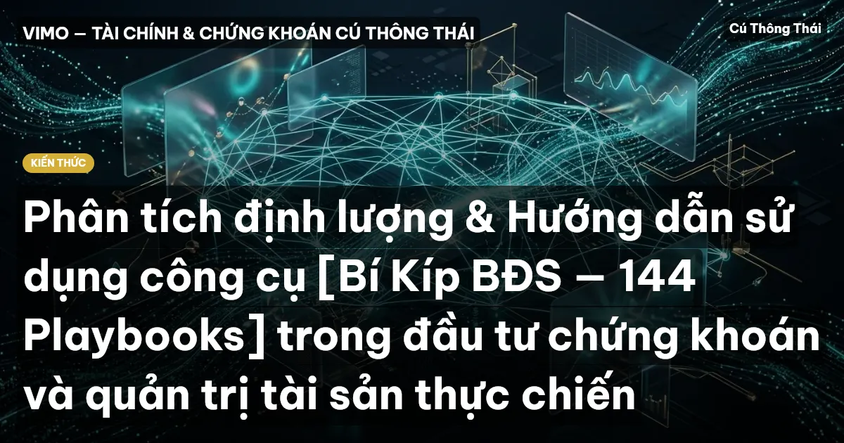 Phân tích định lượng & Hướng dẫn sử dụng công cụ [Bí Kíp BĐS — 144 Playbooks] trong đầu tư chứng khoán và quản trị tài sản thực chiến