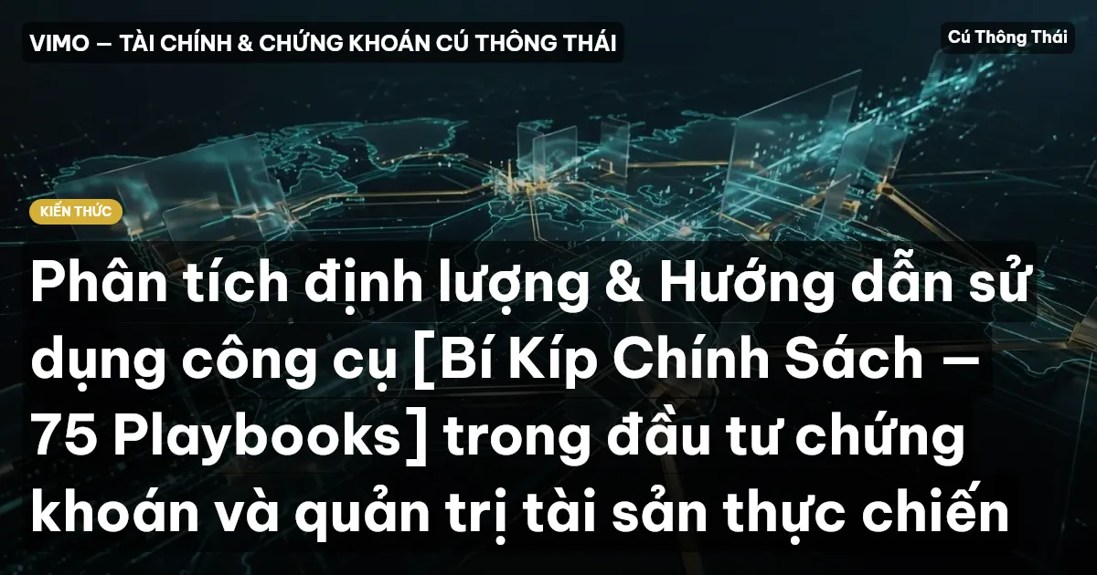 Phân tích định lượng & Hướng dẫn sử dụng công cụ [Bí Kíp Chính Sách — 75 Playbooks] trong đầu tư chứng khoán và quản trị tài sản thực chiến