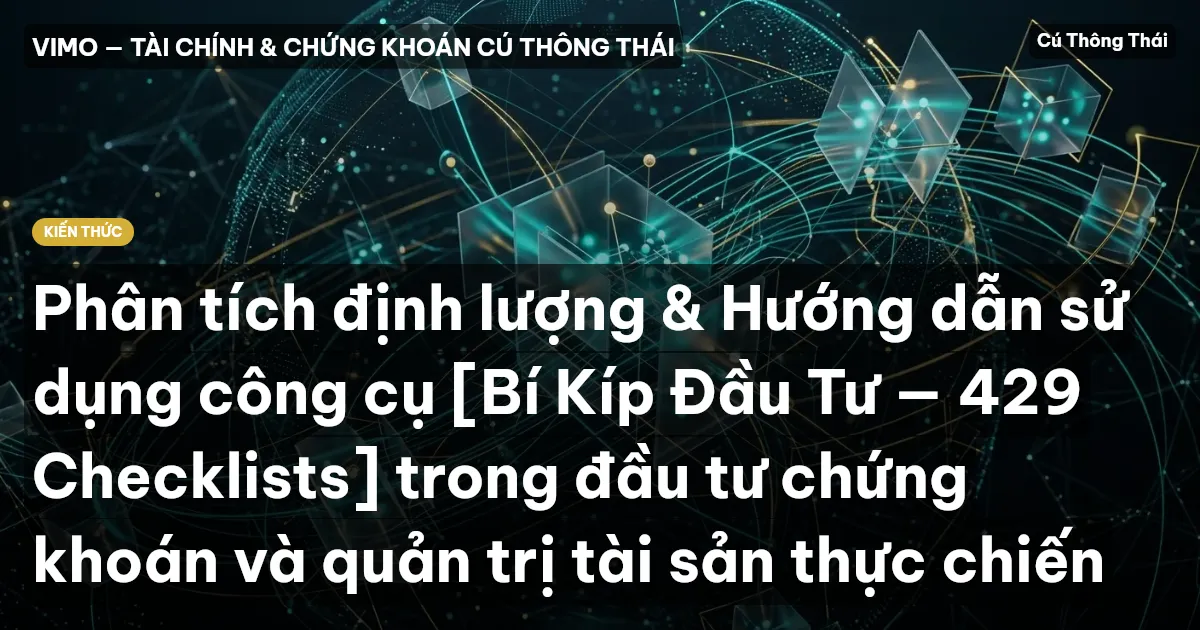 Phân tích định lượng & Hướng dẫn sử dụng công cụ [Bí Kíp Đầu Tư — 429 Checklists] trong đầu tư chứng khoán và quản trị tài sản thực chiến