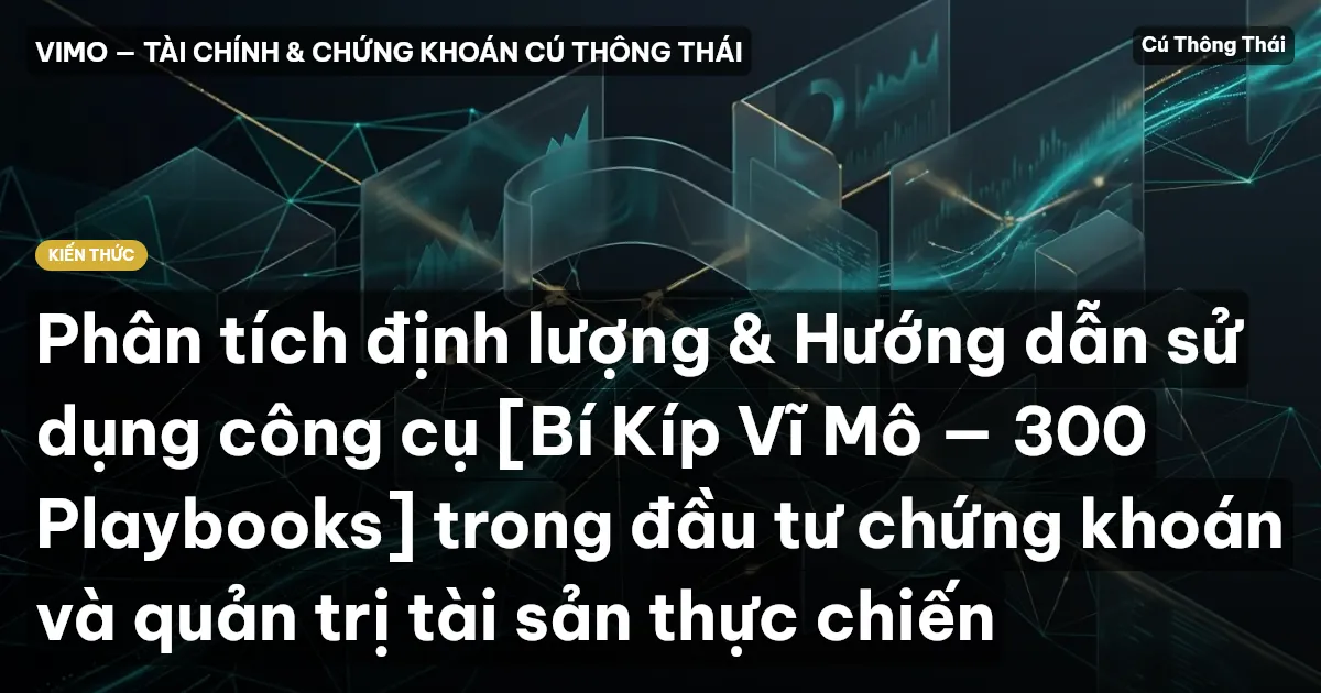 Phân tích định lượng & Hướng dẫn sử dụng công cụ [Bí Kíp Vĩ Mô — 300 Playbooks] trong đầu tư chứng khoán và quản trị tài sản thực chiến