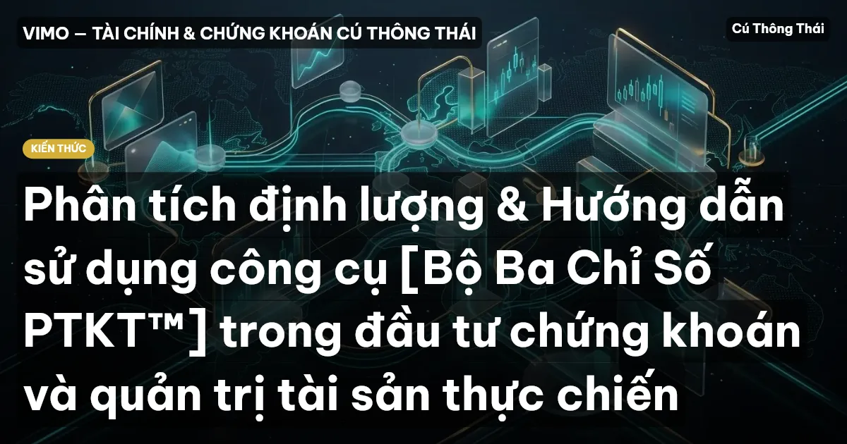 Phân tích định lượng & Hướng dẫn sử dụng công cụ [Bộ Ba Chỉ Số PTKT™] trong đầu tư chứng khoán và quản trị tài sản thực chiến
