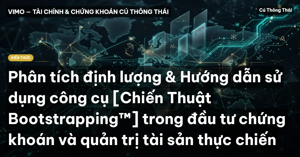 Phân tích định lượng & Hướng dẫn sử dụng công cụ [Chiến Thuật Bootstrapping™] trong đầu tư chứng khoán và quản trị tài sản thực chiến