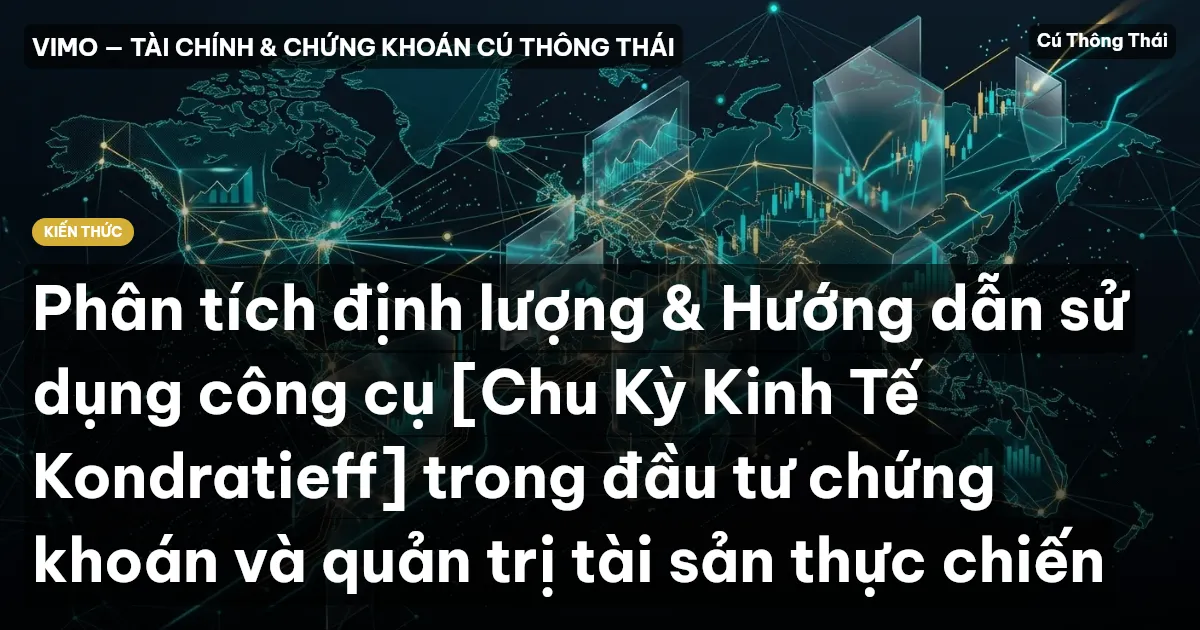 Phân tích định lượng & Hướng dẫn sử dụng công cụ [Chu Kỳ Kinh Tế Kondratieff] trong đầu tư chứng khoán và quản trị tài sản thực chiến