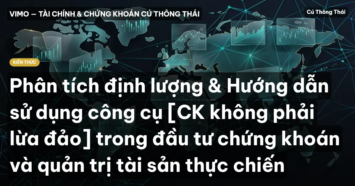 Phân tích định lượng & Hướng dẫn sử dụng công cụ [CK không phải lừa đảo] trong đầu tư chứng khoán và quản trị tài sản thực chiến