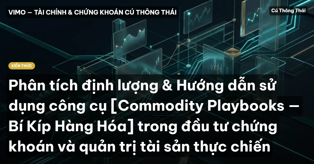 Phân tích định lượng & Hướng dẫn sử dụng công cụ [Commodity Playbooks — Bí Kíp Hàng Hóa] trong đầu tư chứng khoán và quản trị tài sản thực chiến