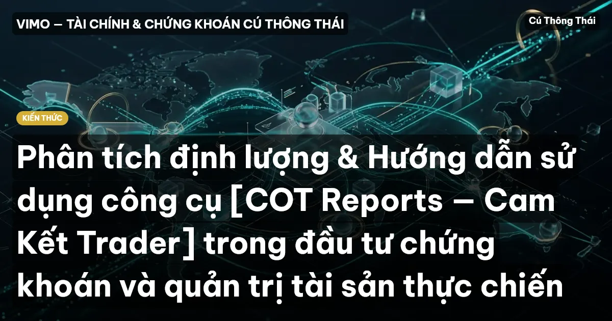 Phân tích định lượng & Hướng dẫn sử dụng công cụ [COT Reports — Cam Kết Trader] trong đầu tư chứng khoán và quản trị tài sản thực chiến