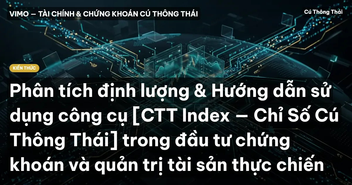Phân tích định lượng & Hướng dẫn sử dụng công cụ [CTT Index — Chỉ Số Cú Thông Thái] trong đầu tư chứng khoán và quản trị tài sản thực chiến