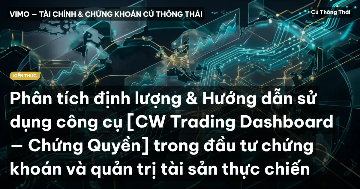 Phân tích định lượng & Hướng dẫn sử dụng công cụ [CW Trading Dashboard — Chứng Quyền] trong đầu tư chứng khoán và quản trị tài sản thực chiến