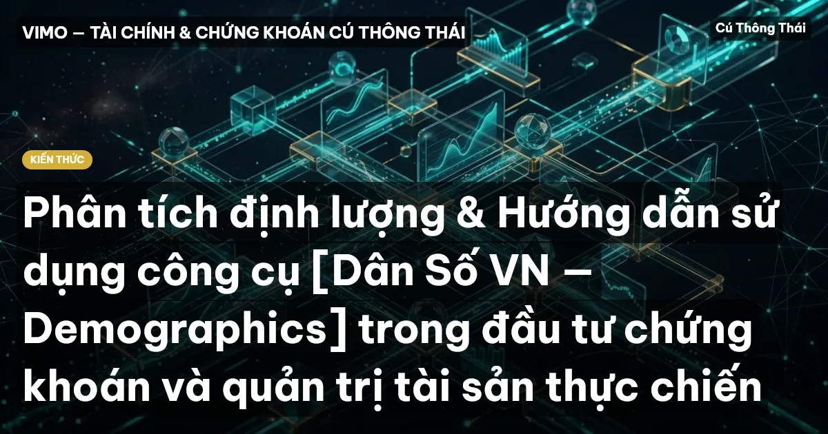 Phân tích định lượng & Hướng dẫn sử dụng công cụ [Dân Số VN — Demographics] trong đầu tư chứng khoán và quản trị tài sản thực chiến