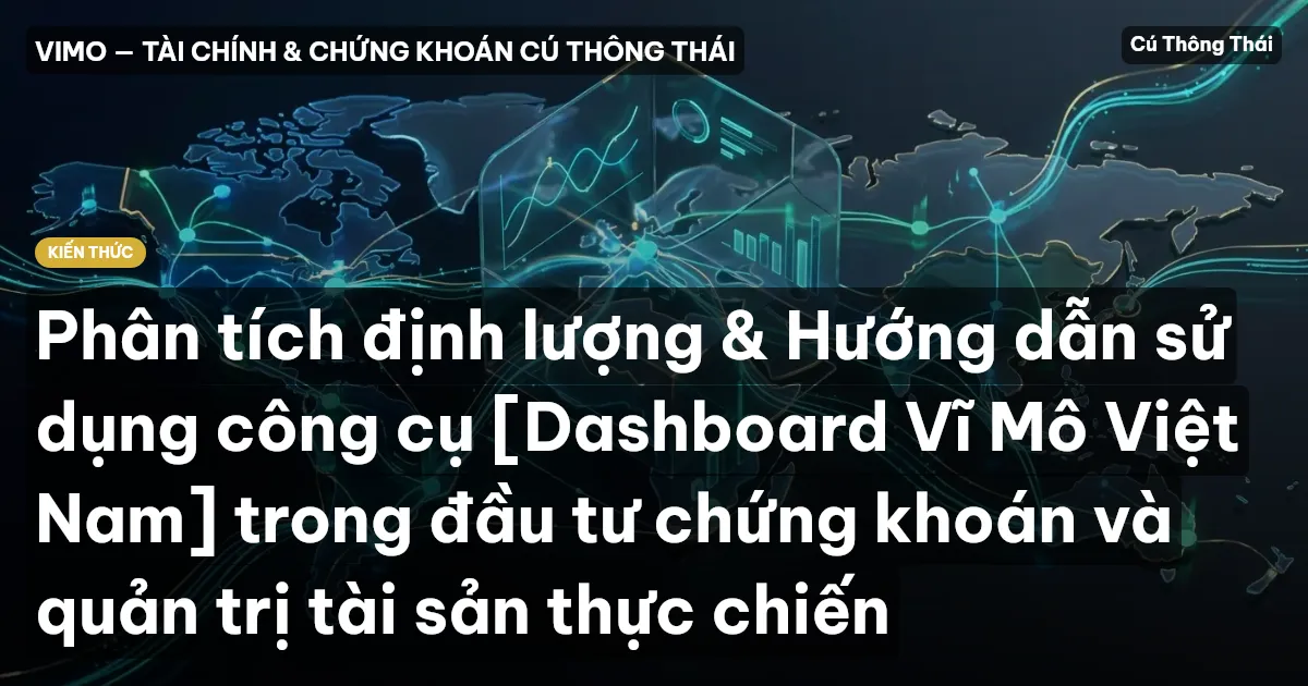 Phân tích định lượng & Hướng dẫn sử dụng công cụ [Dashboard Vĩ Mô Việt Nam] trong đầu tư chứng khoán và quản trị tài sản thực chiến