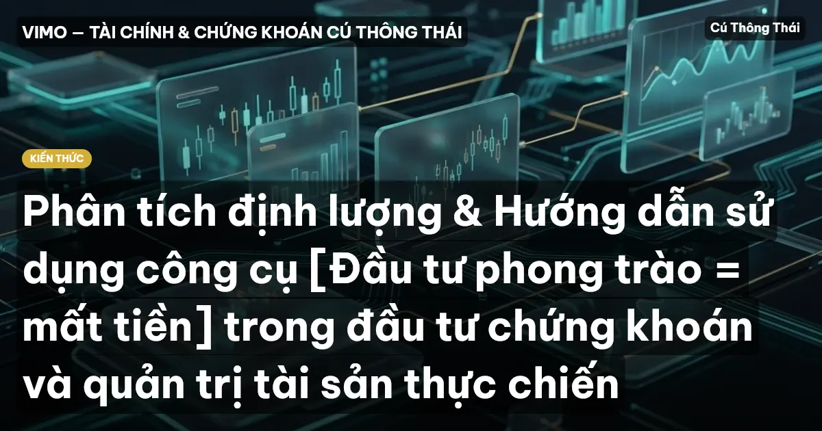 Phân tích định lượng & Hướng dẫn sử dụng công cụ [Đầu tư phong trào = mất tiền] trong đầu tư chứng khoán và quản trị tài sản thực chiến