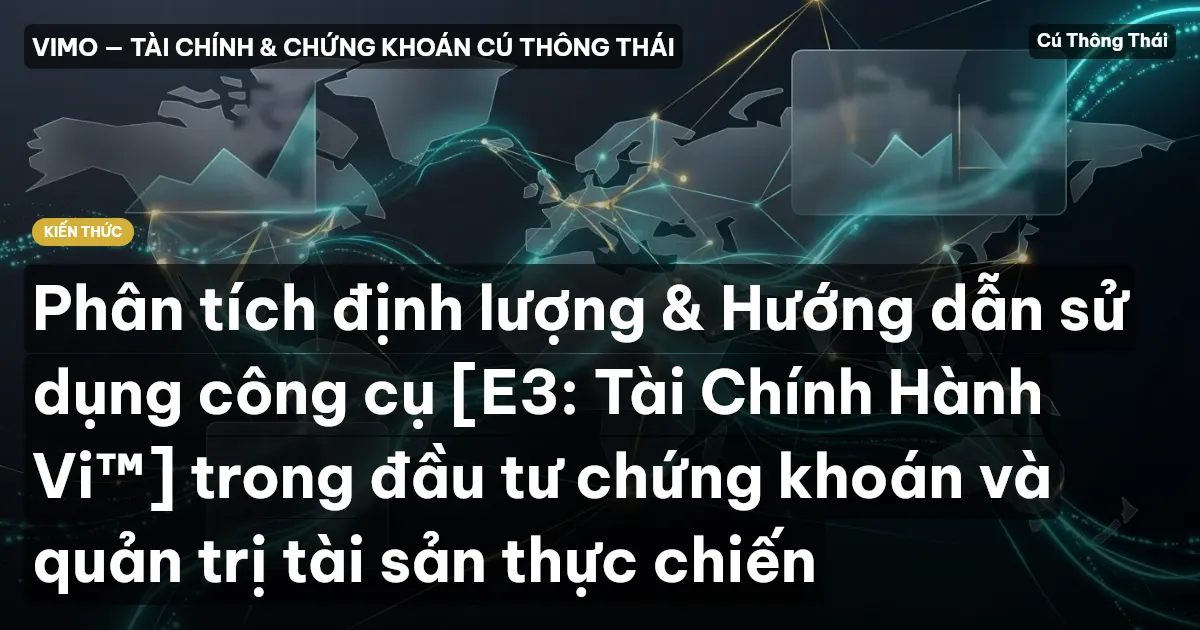 Phân tích định lượng & Hướng dẫn sử dụng công cụ [E3: Tài Chính Hành Vi™] trong đầu tư chứng khoán và quản trị tài sản thực chiến