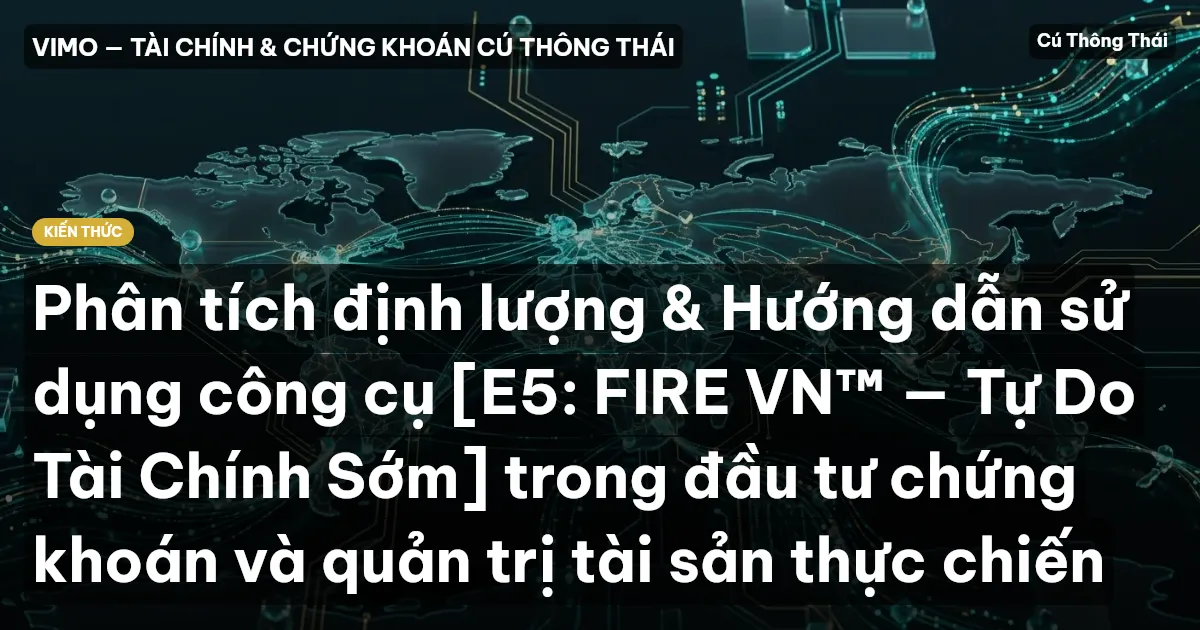 Phân tích định lượng & Hướng dẫn sử dụng công cụ [E5: FIRE VN™ — Tự Do Tài Chính Sớm] trong đầu tư chứng khoán và quản trị tài sản thực chiến