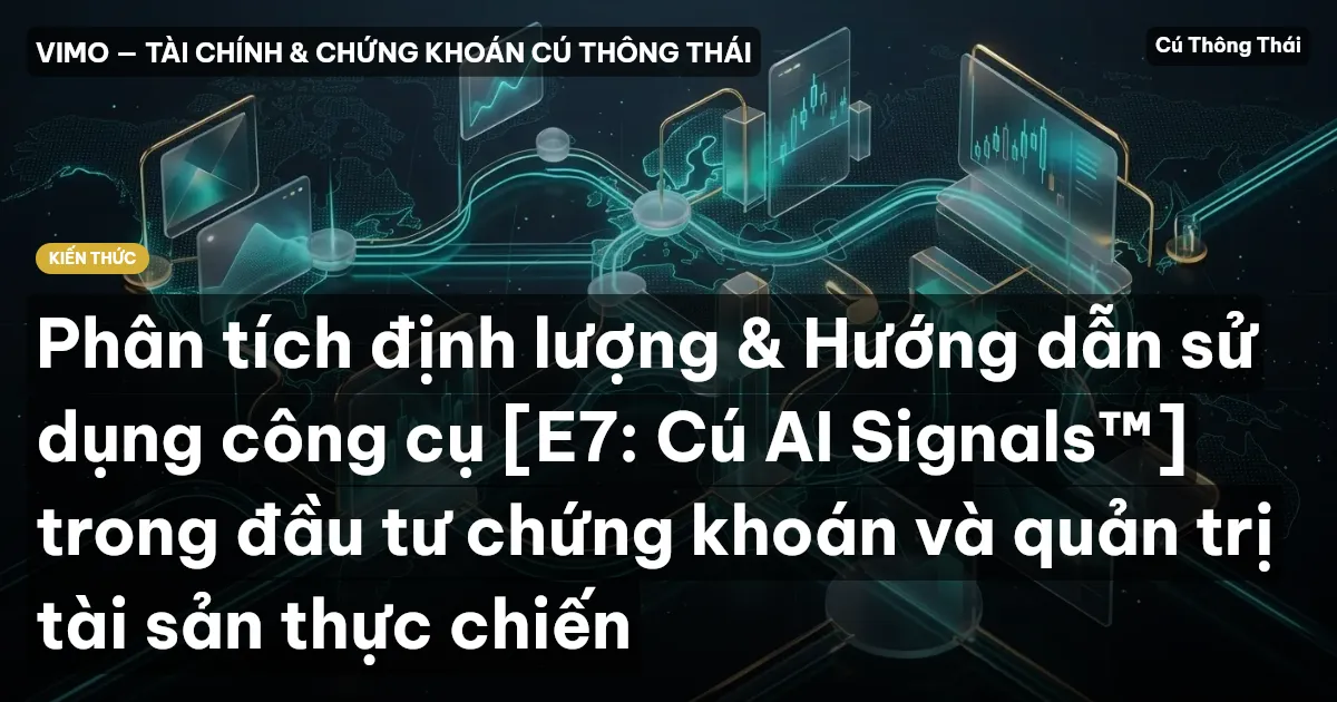 Phân tích định lượng & Hướng dẫn sử dụng công cụ [E7: Cú AI Signals™] trong đầu tư chứng khoán và quản trị tài sản thực chiến