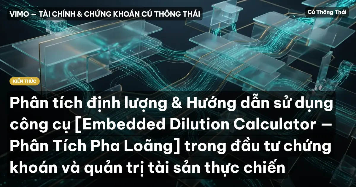 Phân tích định lượng & Hướng dẫn sử dụng công cụ [Embedded Dilution Calculator — Phân Tích Pha Loãng] trong đầu tư chứng khoán và quản trị tài sản thực chiến
