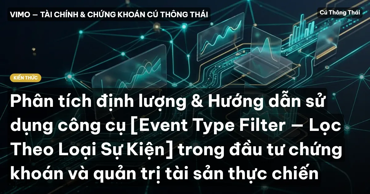 Phân tích định lượng & Hướng dẫn sử dụng công cụ [Event Type Filter — Lọc Theo Loại Sự Kiện] trong đầu tư chứng khoán và quản trị tài sản thực chiến