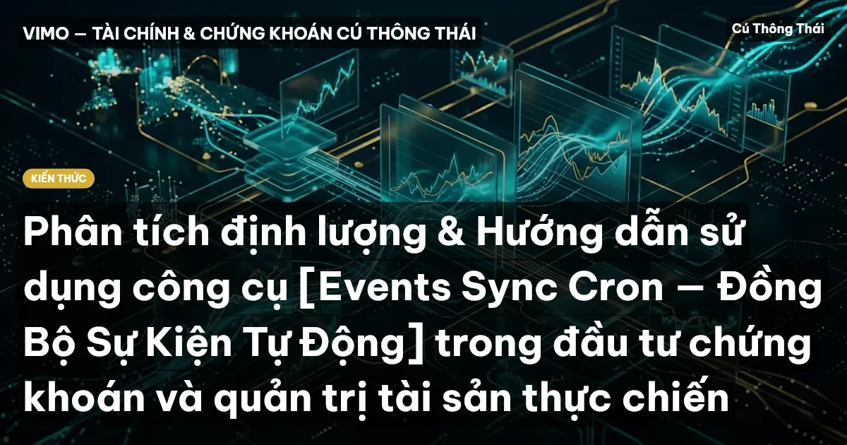 Phân tích định lượng & Hướng dẫn sử dụng công cụ [Events Sync Cron — Đồng Bộ Sự Kiện Tự Động] trong đầu tư chứng khoán và quản trị tài sản thực chiến
