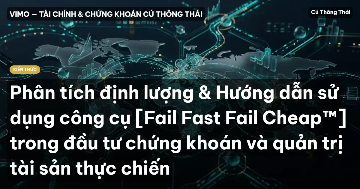Phân tích định lượng & Hướng dẫn sử dụng công cụ [Fail Fast Fail Cheap™] trong đầu tư chứng khoán và quản trị tài sản thực chiến